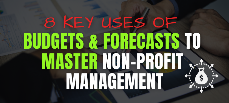 8 Key Uses of Budgets & Forecasts to Master Nonprofit Management