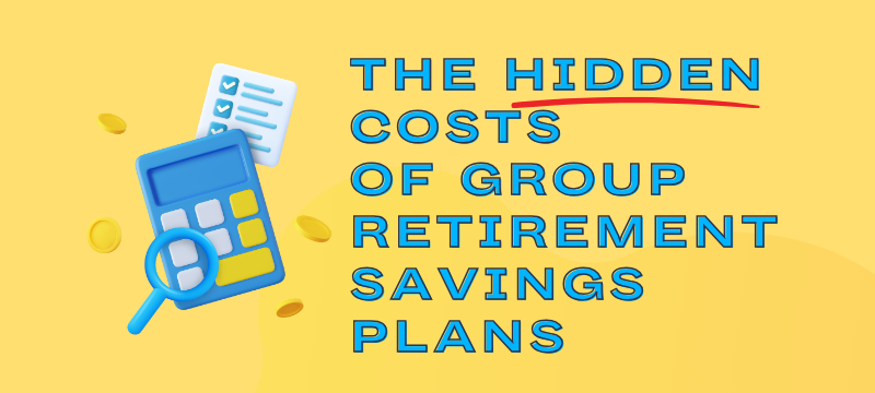 The Hidden Costs Of Group Retirement Savings Plans