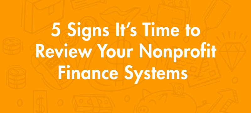 5 Signs It’s Time to Review Your Nonprofit Finance Systems